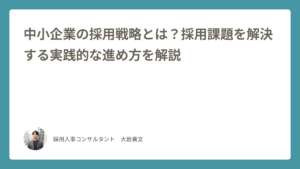 中小企業の採用戦略とは？採用課題を解決する実践的な進め方を解説｜採用人事コンサルタント 大岩貴文